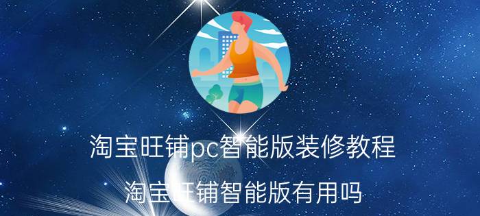 淘宝旺铺pc智能版装修教程 淘宝旺铺智能版有用吗？